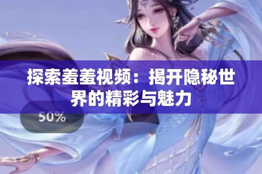 探索羞羞视频：揭开隐秘世界的精彩与魅力