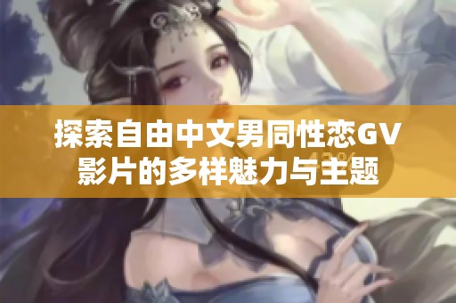 探索自由中文男同性恋GV影片的多样魅力与主题