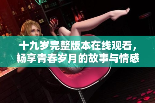 十九岁完整版本在线观看，畅享青春岁月的故事与情感