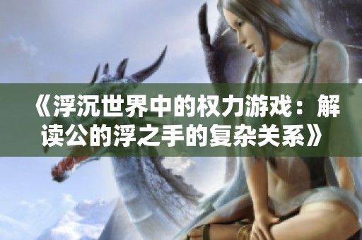《浮沉世界中的权力游戏：解读公的浮之手的复杂关系》