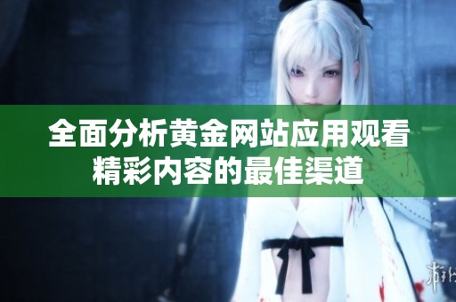 全面分析黄金网站应用观看精彩内容的最佳渠道