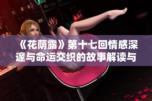 《花荫露》第十七回情感深邃与命运交织的故事解读与翻译