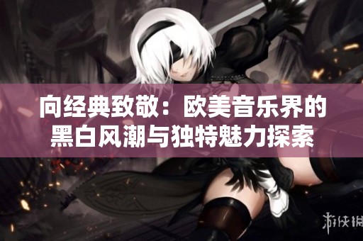 向经典致敬：欧美音乐界的黑白风潮与独特魅力探索