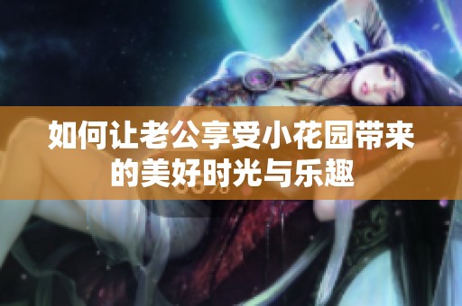 如何让老公享受小花园带来的美好时光与乐趣