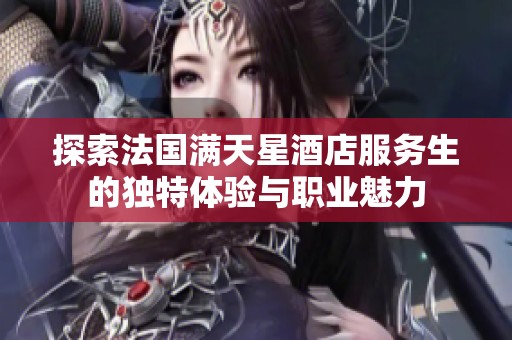 探索法国满天星酒店服务生的独特体验与职业魅力
