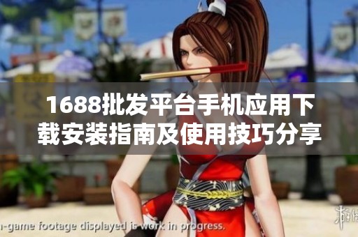 1688批发平台手机应用下载安装指南及使用技巧分享