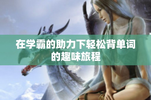 在学霸的助力下轻松背单词的趣味旅程