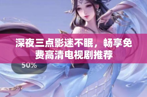 深夜三点影迷不眠，畅享免费高清电视剧推荐