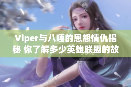 Viper与八嘎的恩怨情仇揭秘 你了解多少英雄联盟的故事