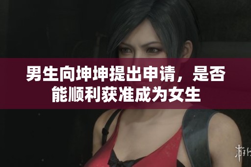 男生向坤坤提出申请，是否能顺利获准成为女生