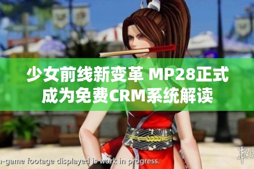 少女前线新变革 MP28正式成为免费CRM系统解读