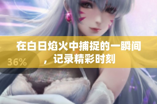 在白日焰火中捕捉的一瞬间，记录精彩时刻