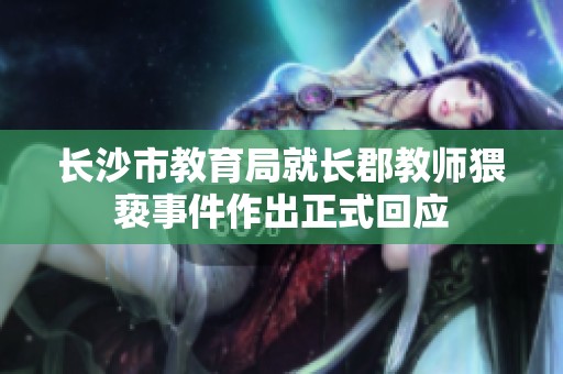 长沙市教育局就长郡教师猥亵事件作出正式回应