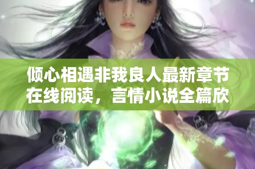 倾心相遇非我良人最新章节在线阅读，言情小说全篇欣赏