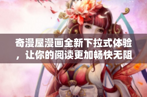奇漫屋漫画全新下拉式体验，让你的阅读更加畅快无阻