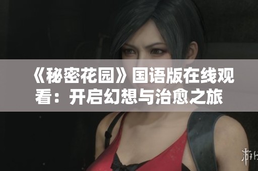 《秘密花园》国语版在线观看：开启幻想与治愈之旅