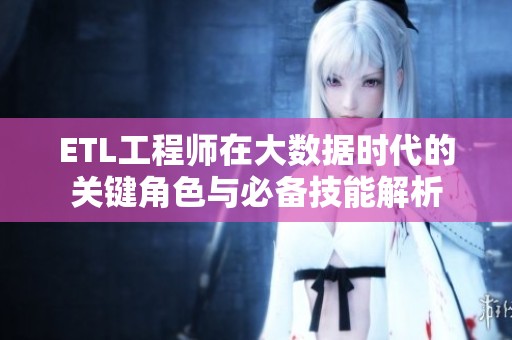 ETL工程师在大数据时代的关键角色与必备技能解析