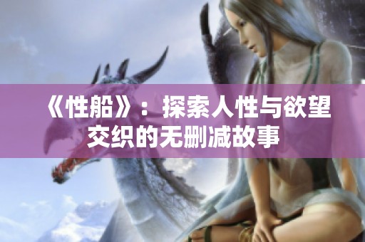 《性船》：探索人性与欲望交织的无删减故事