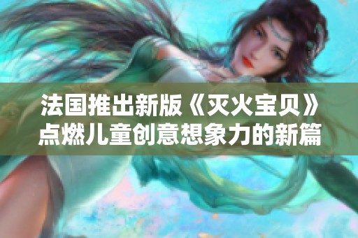 法国推出新版《灭火宝贝》点燃儿童创意想象力的新篇章