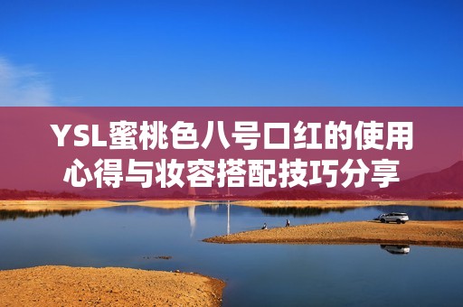 YSL蜜桃色八号口红的使用心得与妆容搭配技巧分享