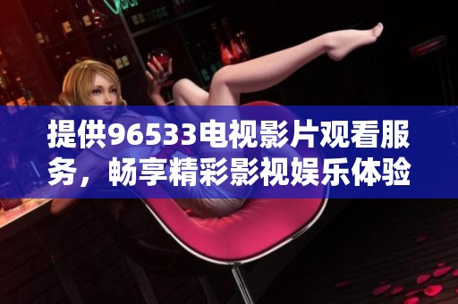 提供96533电视影片观看服务，畅享精彩影视娱乐体验