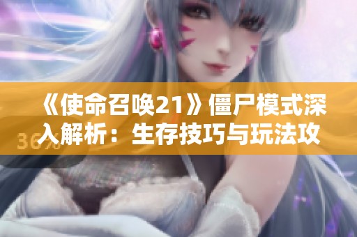 《使命召唤21》僵尸模式深入解析：生存技巧与玩法攻略全面升级