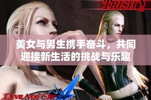 美女与男生携手奋斗，共同迎接新生活的挑战与乐趣