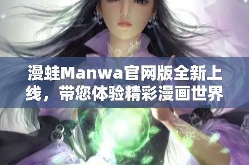 漫蛙Manwa官网版全新上线，带您体验精彩漫画世界