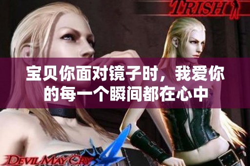宝贝你面对镜子时，我爱你的每一个瞬间都在心中
