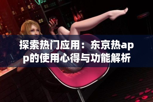 探索热门应用：东京热app的使用心得与功能解析