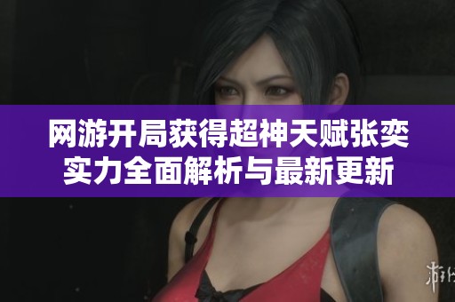 网游开局获得超神天赋张奕实力全面解析与最新更新
