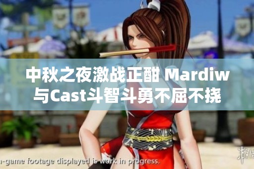 中秋之夜激战正酣 Mardiw与Cast斗智斗勇不屈不挠