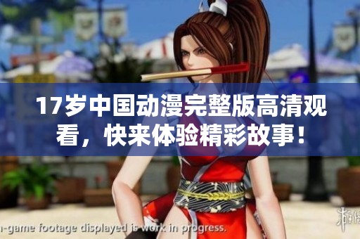17岁中国动漫完整版高清观看，快来体验精彩故事！