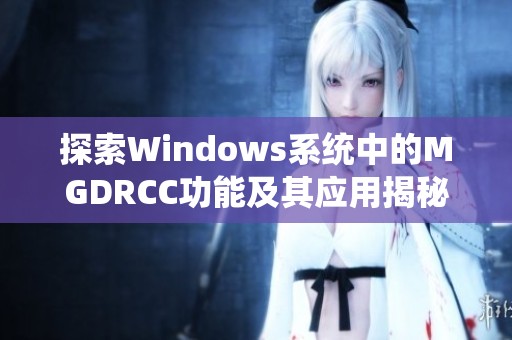 探索Windows系统中的MGDRCC功能及其应用揭秘