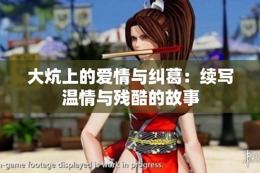 大炕上的爱情与纠葛：续写温情与残酷的故事