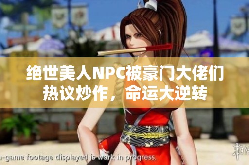 绝世美人NPC被豪门大佬们热议炒作，命运大逆转