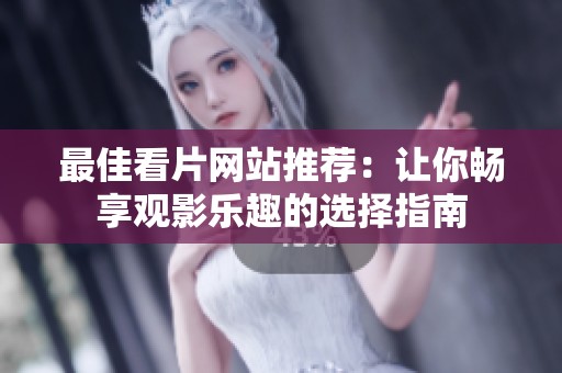 最佳看片网站推荐：让你畅享观影乐趣的选择指南