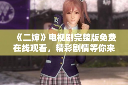 《二婶》电视剧完整版免费在线观看，精彩剧情等你来发现