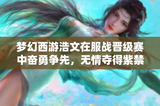 梦幻西游浩文在服战晋级赛中奋勇争先，无情夺得紫禁城第四冠！