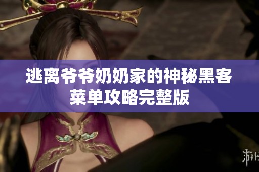 逃离爷爷奶奶家的神秘黑客菜单攻略完整版