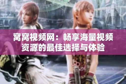 窝窝视频网：畅享海量视频资源的最佳选择与体验