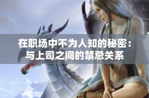 在职场中不为人知的秘密：与上司之间的禁忌关系