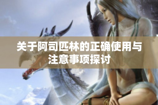关于阿司匹林的正确使用与注意事项探讨