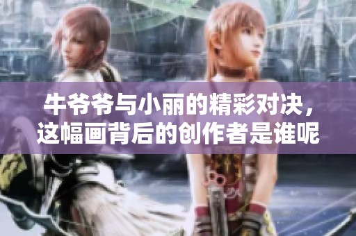 牛爷爷与小丽的精彩对决，这幅画背后的创作者是谁呢