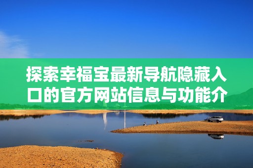 探索幸福宝最新导航隐藏入口的官方网站信息与功能介绍