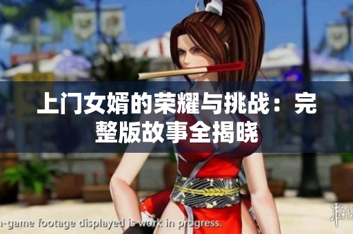 上门女婿的荣耀与挑战：完整版故事全揭晓