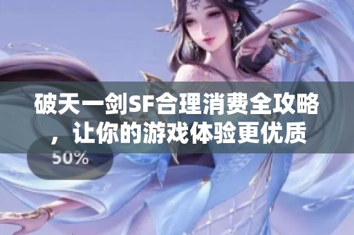 破天一剑SF合理消费全攻略，让你的游戏体验更优质