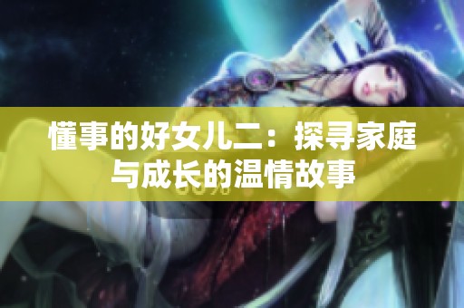 懂事的好女儿二：探寻家庭与成长的温情故事