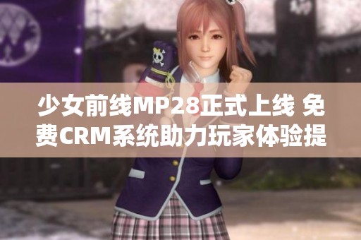 少女前线MP28正式上线 免费CRM系统助力玩家体验提升