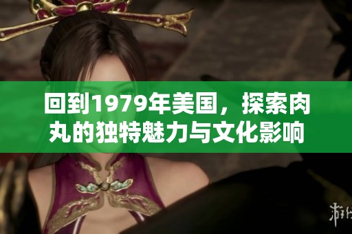回到1979年美国，探索肉丸的独特魅力与文化影响